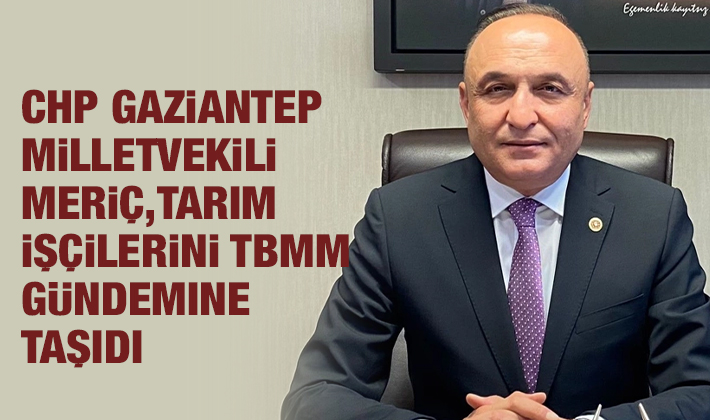 Melih MERİÇ | 28. Dönem CHP Gaziantep Milletvekili - CHP’li Meriç Mevsimlik Tarım İşçilerinin Sorunlarını TBMM Gündemine Taşıdı